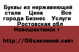 Буквы из нержавеющей стали. › Цена ­ 700 - Все города Бизнес » Услуги   . Ростовская обл.,Новошахтинск г.